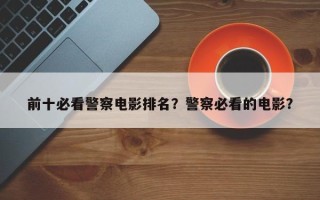 前十必看警察电影排名？警察必看的电影？