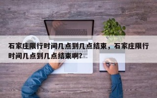 石家庄限行时间几点到几点结束，石家庄限行时间几点到几点结束啊？