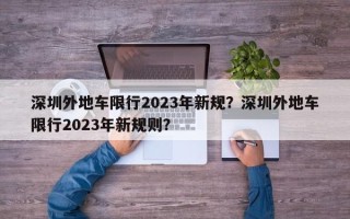 深圳外地车限行2023年新规？深圳外地车限行2023年新规则？