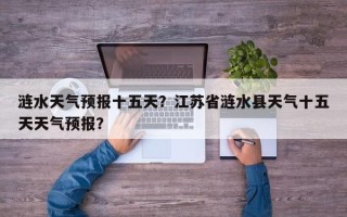 涟水天气预报十五天？江苏省涟水县天气十五天天气预报？