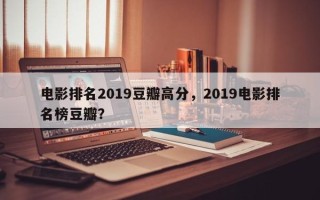 电影排名2019豆瓣高分，2019电影排名榜豆瓣？