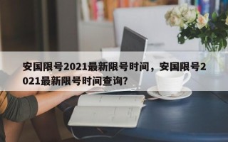 安国限号2021最新限号时间，安国限号2021最新限号时间查询？