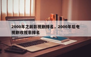 2000年之前影视剧排名，2000年后电视剧收视率排名