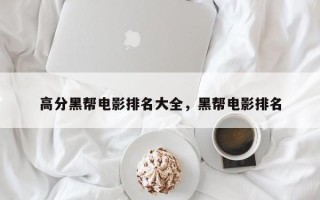 高分黑帮电影排名大全，黑帮电影排名