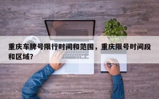重庆车牌号限行时间和范围，重庆限号时间段和区域？