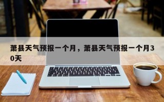 萧县天气预报一个月，萧县天气预报一个月30天