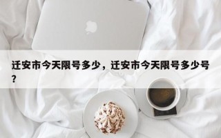 迁安市今天限号多少，迁安市今天限号多少号？
