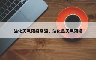 沾化天气预报高温，沾化县天气预报