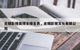 无锡影视类博主排名表，无锡影视文化有限公司