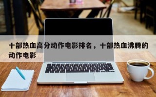 十部热血高分动作电影排名，十部热血沸腾的动作电影