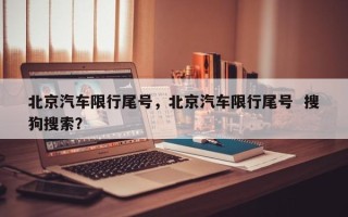 北京汽车限行尾号，北京汽车限行尾号  搜狗搜索？