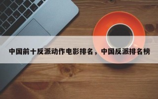 中国前十反派动作电影排名，中国反派排名榜
