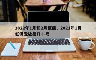 2022年1月和2月低保，2021年1月低保发放是几十号