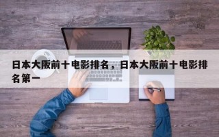 日本大阪前十电影排名，日本大阪前十电影排名第一
