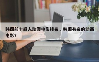 韩国前十感人动漫电影排名，韩国有名的动画电影？