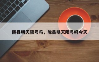 陇县明天限号吗，陇县明天限号吗今天