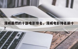 漫威最燃的十部电影排名，漫威电影排名前十？