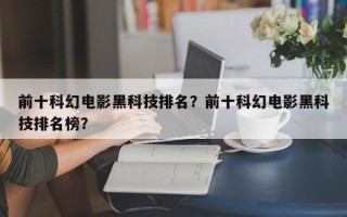 前十科幻电影黑科技排名？前十科幻电影黑科技排名榜？