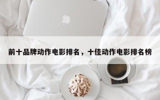 前十品牌动作电影排名，十佳动作电影排名榜
