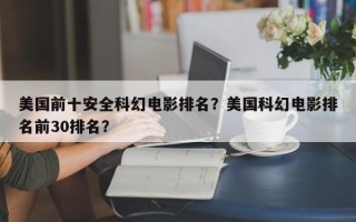 美国前十安全科幻电影排名？美国科幻电影排名前30排名？