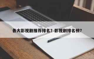 各大影视剧推荐排名？影视剧排名榜？