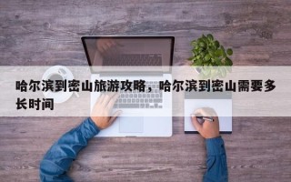哈尔滨到密山旅游攻略，哈尔滨到密山需要多长时间