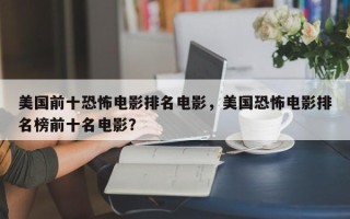 美国前十恐怖电影排名电影，美国恐怖电影排名榜前十名电影？