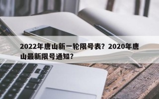 2022年唐山新一轮限号表？2020年唐山最新限号通知？