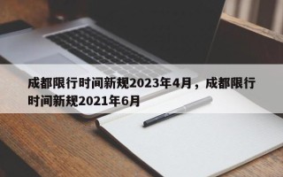 成都限行时间新规2023年4月，成都限行时间新规2021年6月