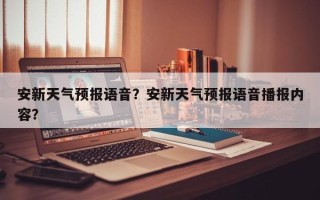 安新天气预报语音？安新天气预报语音播报内容？