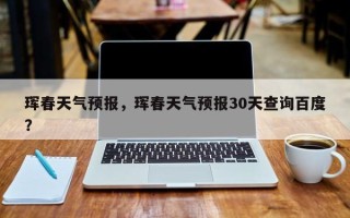 珲春天气预报，珲春天气预报30天查询百度？