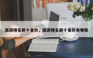 旅游排名前十省份，旅游排名前十省份有哪些