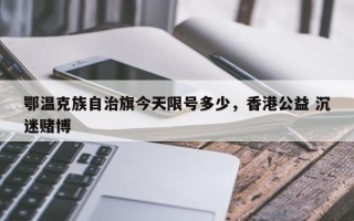 鄂温克族自治旗今天限号多少，香港公益 沉迷赌博