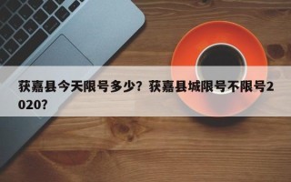 获嘉县今天限号多少？获嘉县城限号不限号2020？