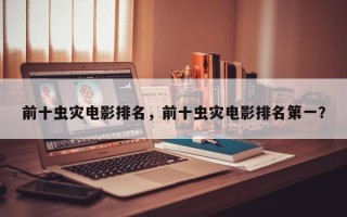 前十虫灾电影排名，前十虫灾电影排名第一？