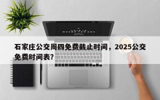 石家庄公交周四免费截止时间，2025公交免费时间表？
