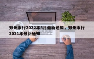郑州限行2022年5月最新通知，郑州限行2021年最新通知