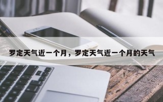 罗定天气近一个月，罗定天气近一个月的天气