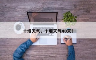 十堰天气，十堰天气40天？