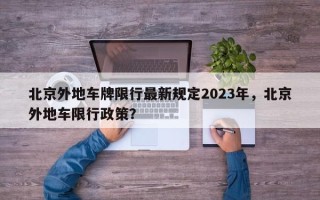 北京外地车牌限行最新规定2023年，北京外地车限行政策？