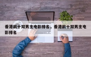 香港前十双男主电影排名，香港前十双男主电影排名