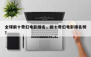 全球前十奇幻电影排名，前十奇幻电影排名榜？
