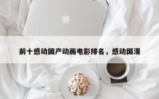 前十感动国产动画电影排名，感动国漫