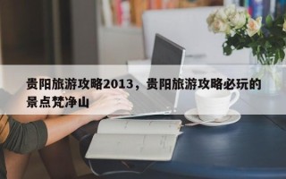 贵阳旅游攻略2013，贵阳旅游攻略必玩的景点梵净山