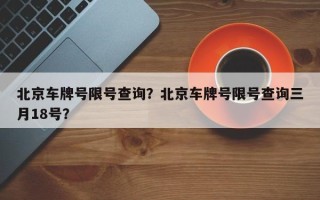 北京车牌号限号查询？北京车牌号限号查询三月18号？