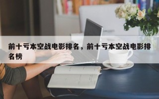 前十亏本空战电影排名，前十亏本空战电影排名榜