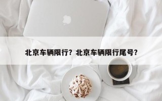 北京车辆限行？北京车辆限行尾号？