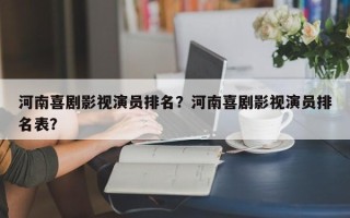 河南喜剧影视演员排名？河南喜剧影视演员排名表？