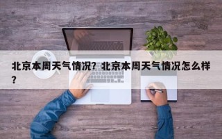 北京本周天气情况？北京本周天气情况怎么样？