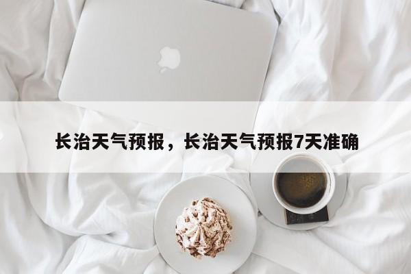 长治天气预报，长治天气预报7天准确